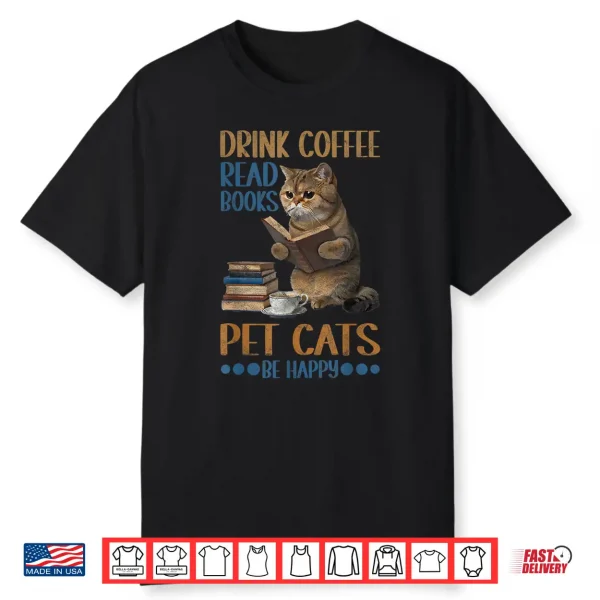 Drink Coffee Read Books Pet Cats Be Happy Bookworm Shirt