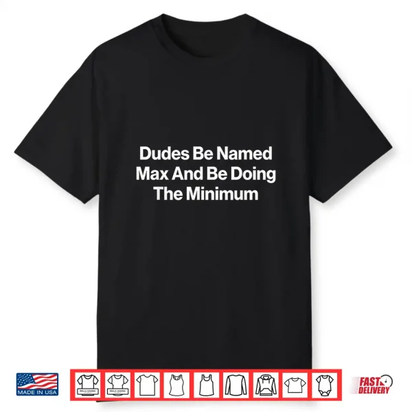 Dudes Be Named Max And Be Doing The Minimum Funny Meme Shirt