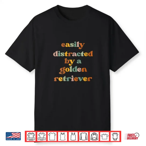 Easily Distracted By A Dog Dog Mom Golden Retriever Shirt
