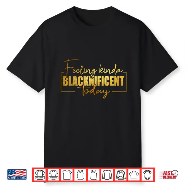 Feeling Kinda Blacknificent Today Pride Black History Month Shirt