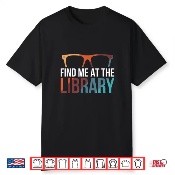 Find Me At The Library Librarian Bookworm Bibliophile Shirt
