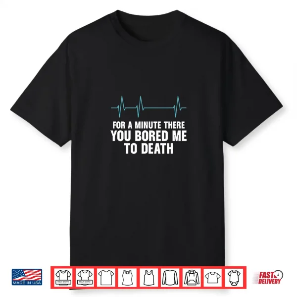 For A Minute There You Bored Me To Death Shirt