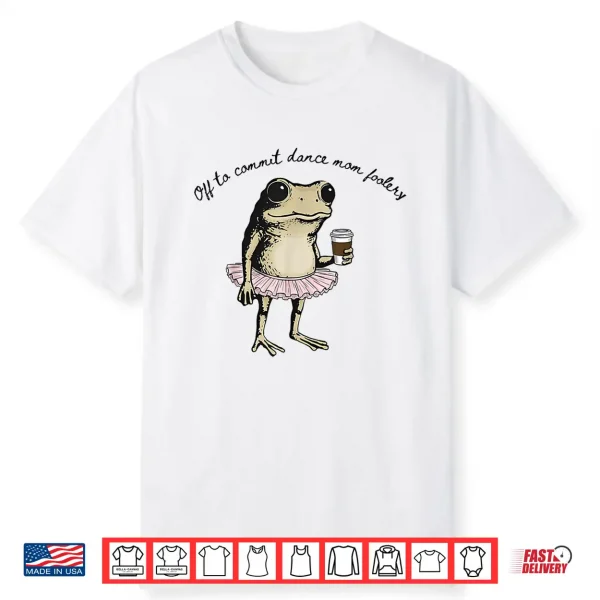 Funny Frog Off To Commit Dance Mom Foolery Dancing Mama Shirt