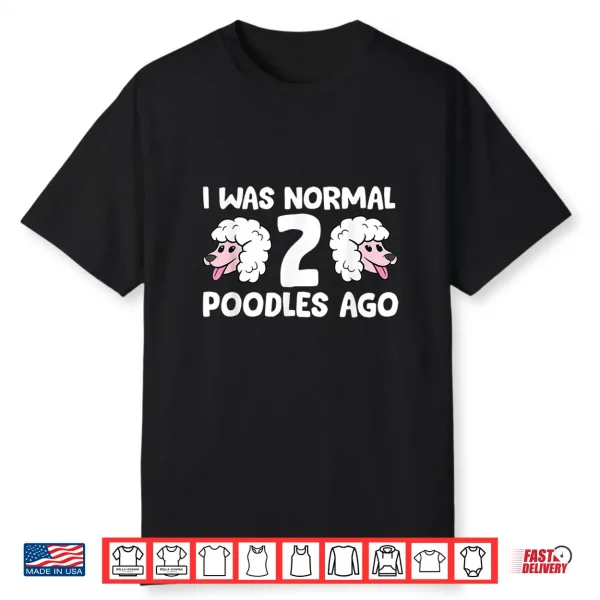 Funny Poodle Lover I Was Normal 2 Poodles Ago Shirt