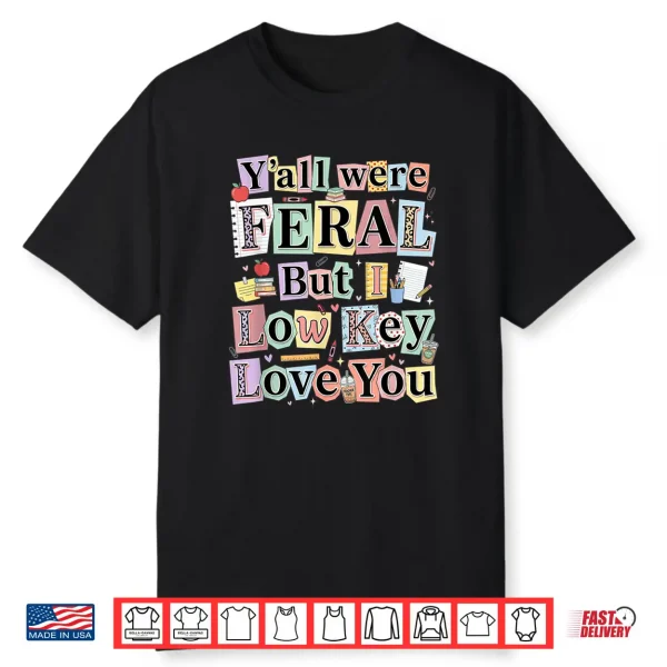 Funny Teacher Humor Y’All Were Feral But I Low Key Love You Shirt