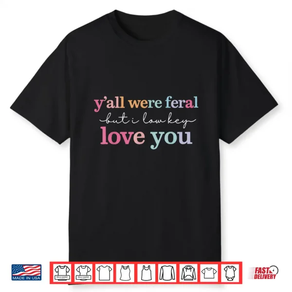 Funny Teacher Shirt Y’All Were Feral But I Lowkey Love You Shirt