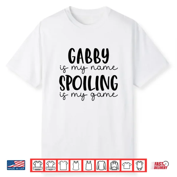 Gabby Is My Name Spoiling Is My Game Funny Gabby Shirt