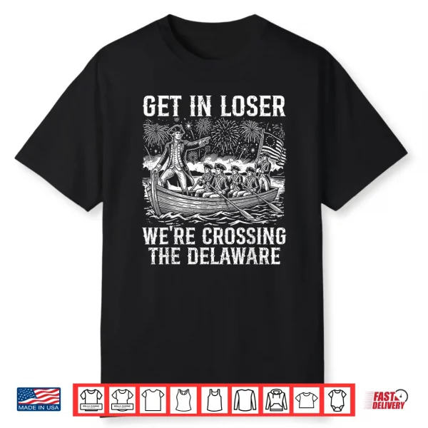 Get In Loser We’Re Crossing The Delaware Funny 4Th Of July Shirt
