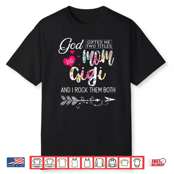 God Gifted Me Two Titles Mom And Gigi Flower Mother’S Day Shirt