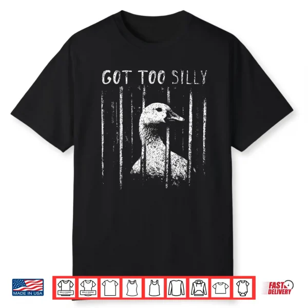Got Too Silly Goose Meme Funny Goose Jailbird Prison Shirt