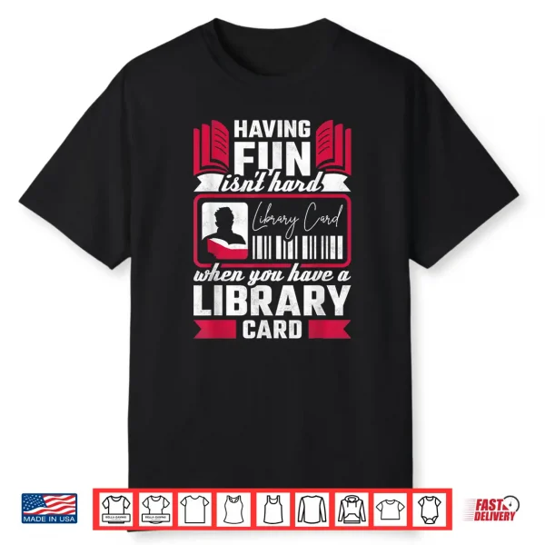 Having Fun Isn’T Hard When You Have A Library Card Shirt