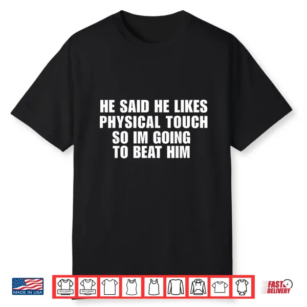 He Said He Likes Physical Touch So Im Going To Beat Him Shirt