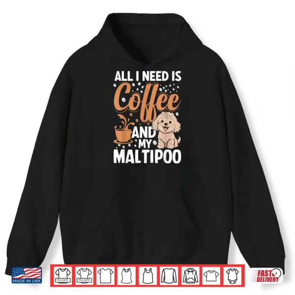 Hoodie All I Need Is Coffee And My Maltipoo Shirt