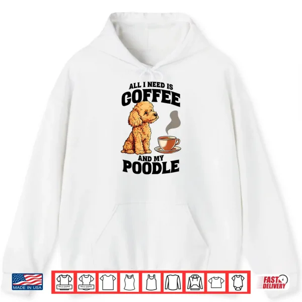 Hoodie All I Need Is Coffee And My Poodle Dog Lover Shirt
