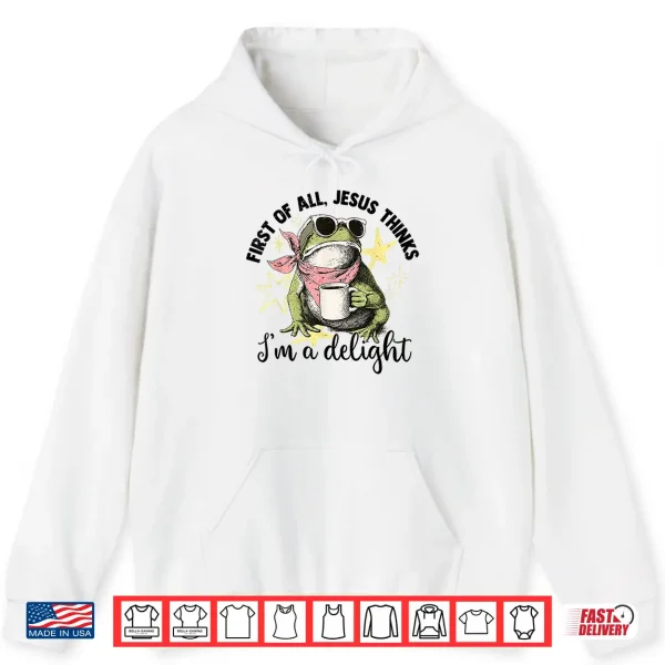 Hoodie First of All Jesus Thinks Im A Delight Flog Frog Shirt