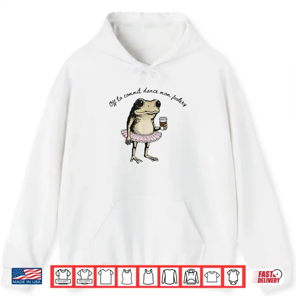 Hoodie Funny Frog Off to Commit Dance Mom Foolery Dancing Mama Shirt