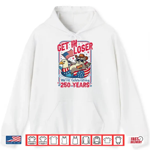 Get In Loser We'Re Celebrating 250 Years Patriotic Raccoon Shirt 1 Hoodie Get in Loser Were Celebrating 250 Years Patriotic Raccoon Shirt