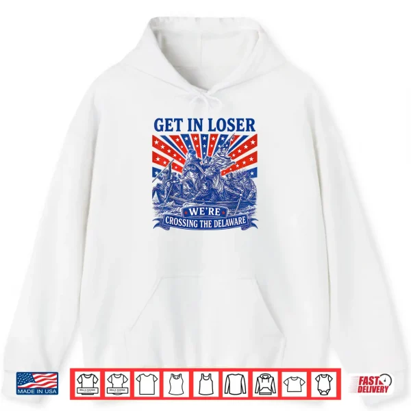 Get In Loser We'Re Crossing The Delaware 250Th 4Th Of July Shirt 1 Hoodie Get in Loser Were Crossing The Delaware 250th 4th of July Shirt
