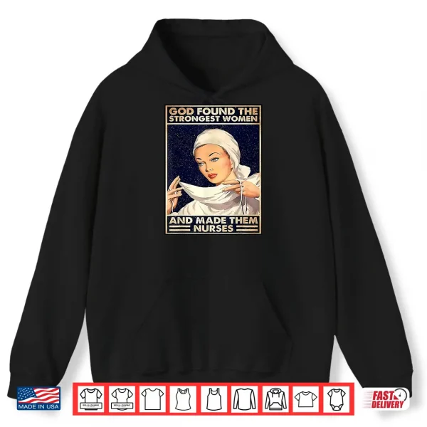 Hoodie God Found Strongest People Made Them Nurses Shirt
