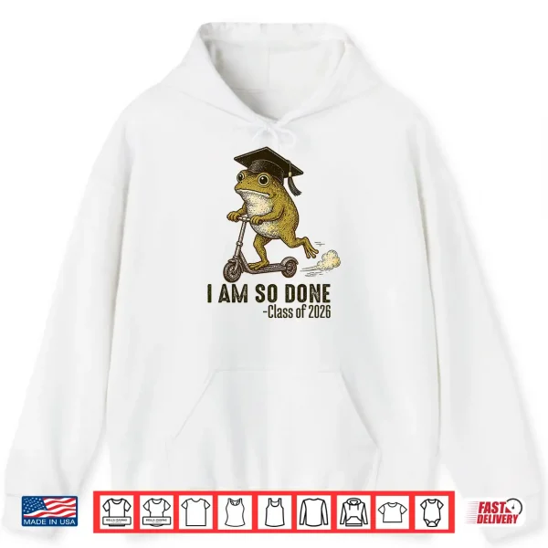 Hoodie I Am So Done Class of 2026 Senior 26 Funny Graduation Frog Shirt