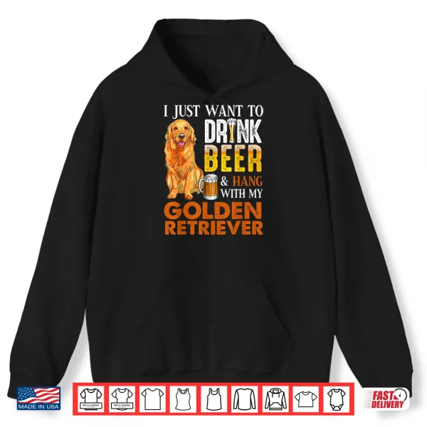 Hoodie I Just Want To Drink Beer And Hang With My Golden Retriever Shirt
