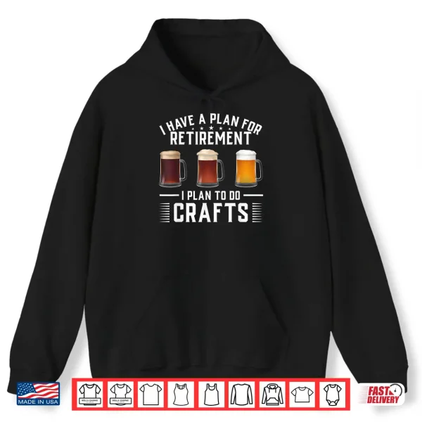 Hoodie I have a plan for Retirement I plan to do crafts Craft Beer Shirt
