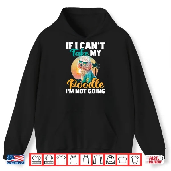 Hoodie If I Cant Take My Poodle Im Not Going Puppy Pet Owner Shirt