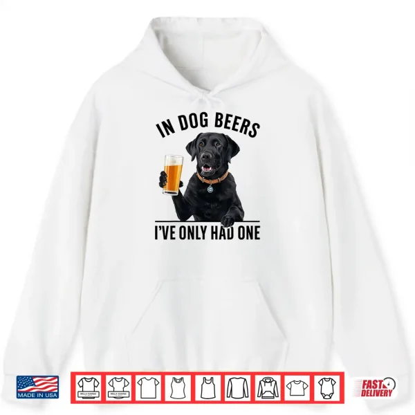 Hoodie Labrador Retriever In Dog beers Ive only had one Drinking Shirt