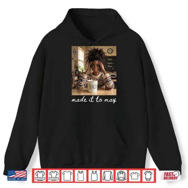 Hoodie Last Day of School Teacher Meme Made It to May Shirt