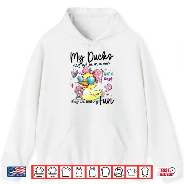 Hoodie My Ducks May Not Be in A Row But at Least They are HavingFun Shirt
