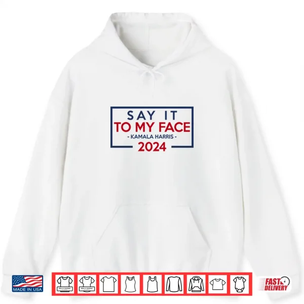 Hoodie Say It To My Face Kamala Harris 2024 Shirt
