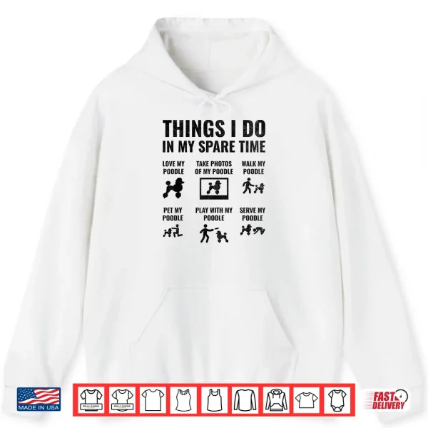 Hoodie Things I Do In My Spare Time Poodle Dog Owner Poodles Shirt