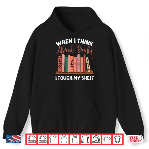 Hoodie When I Think About Books I Touch My Shelf Bookworm Lovers Shirt