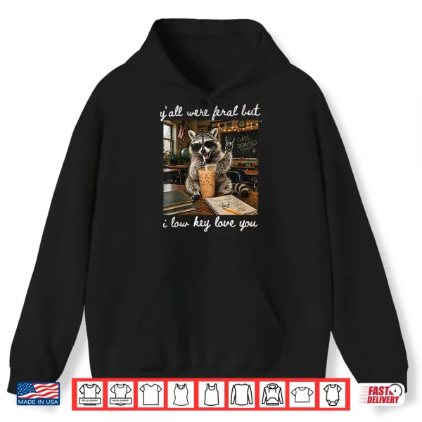 Hoodie Yall were Feral But I Low Key Love You Funny Teacher Gift Shirt