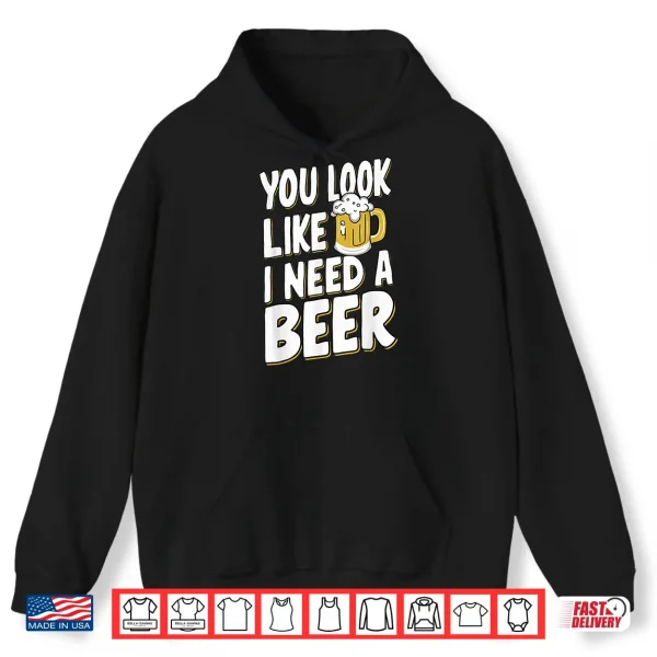 Hoodie You Look Like I Need A Beer Shirt