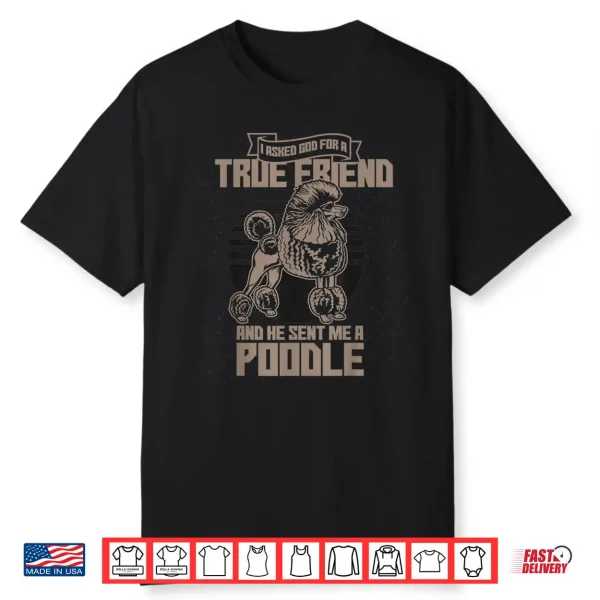 I Asked God For A True Friend So He Sent Me A Poodle Shirt
