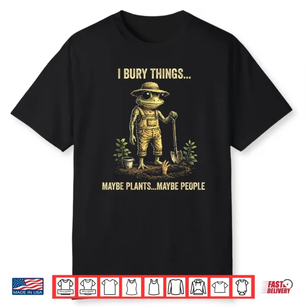 I Bury Things Maybe Plants Maybe People Shirt