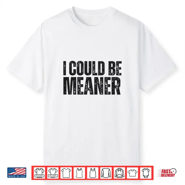 I Could Be Meaner Funny Sarcastic Shirt