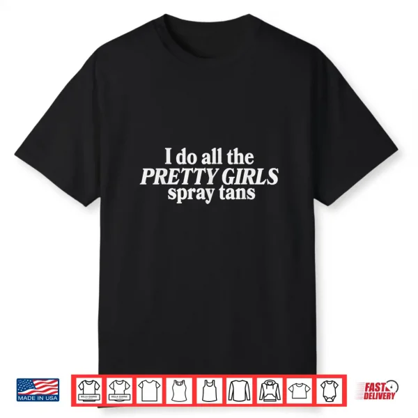 I Do All The Pretty Girls Spray Tans Funny Tanning Artist Shirt