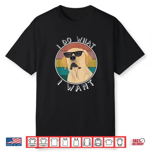 I Do What I Want Funny Lab Labrador Retriever Dog Lover Shirt