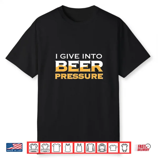 I Give Into Beer Pressure Drinking Craft Ipa Funny Home Brew Shirt