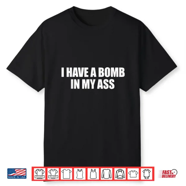 I Have A Bomb In My Ass Funny Saying Sarcastic Shirt