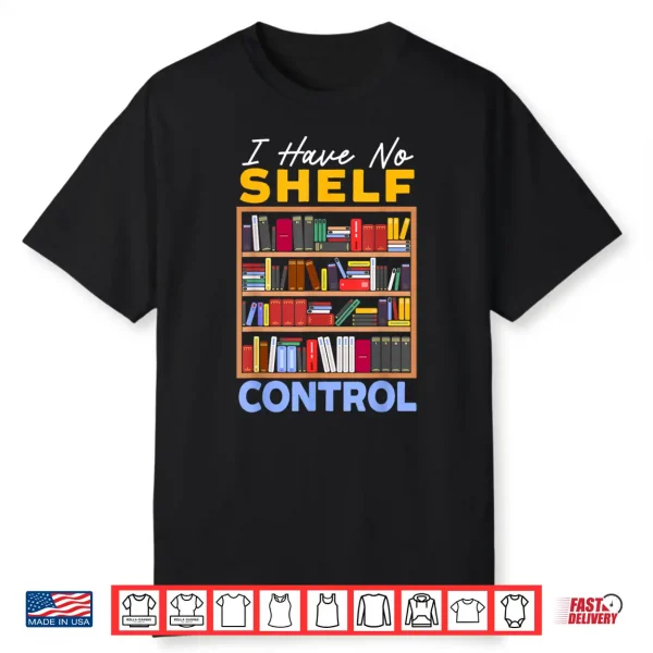 I Have No Shelf Control Bookworm Book Lover Bibliophile Shirt