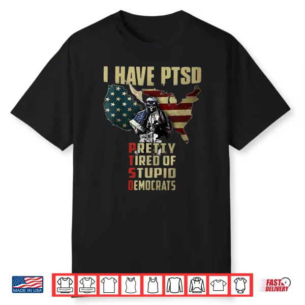 I Have Ptsd Pretty Tired Of Stupid Democrats Shirt