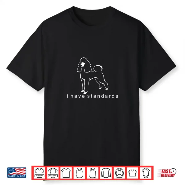 I Have Standards   Standard Poodle Shirt