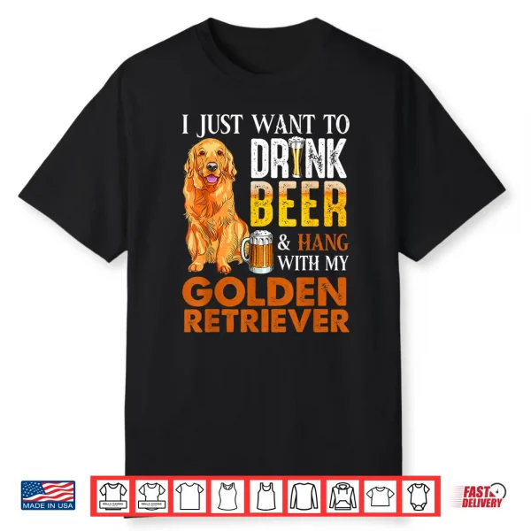 I Just Want To Drink Beer And Hang With My Golden Retriever Shirt