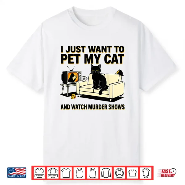 I Just Want To Pet My Cat And Watch Murder Shows Shirt