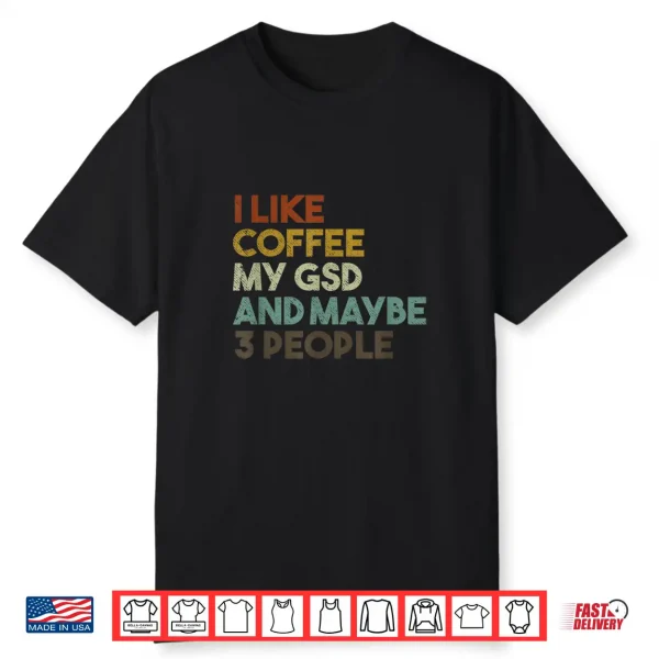 I Like Coffee My Gsd And Maybe 3 People German Shepherd Dog Shirt