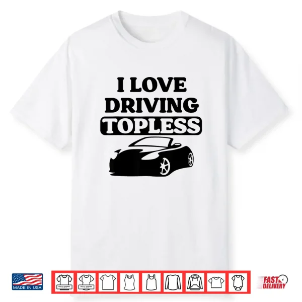 I Love Driving Topless Funny Convertible Top For Car Women Shirt