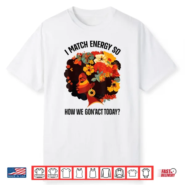 I Match Energy So How We Gon’ Act Today Black Girl Women Shirt
